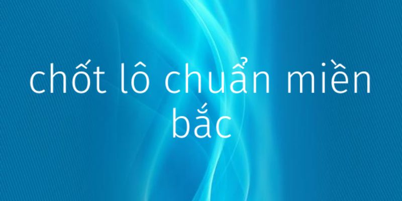5 phương pháp chốt lô miền Bắc không bao giờ lỗi thời 2024 1 Chốt lô được nhiều người quan tâm và theo dõi