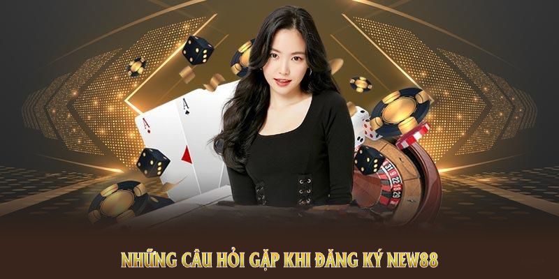 Đăng Ký NEW88 Và Quy Trình Tạo Tài Khoản Chuyên Nghiệp 3 Những câu hỏi gặp khi đăng ký NEW88 nên theo dõi kỹ lưỡng
